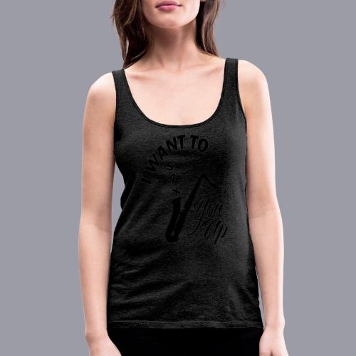 I WANT TO SAX YOU UP - Women's Premium Tank Top