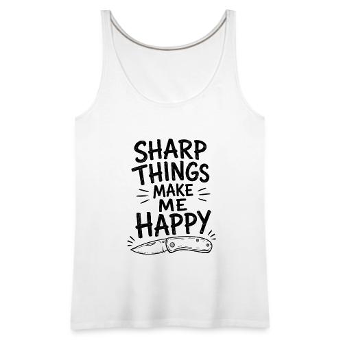 Sharp Things Make Me Happy - Funny Knife Collector - Women's Premium Tank Top