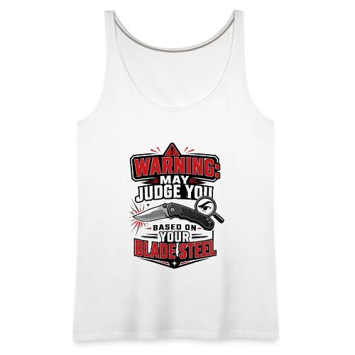Warning May Judge You Based on Your Blade Steel - Women's Premium Tank Top
