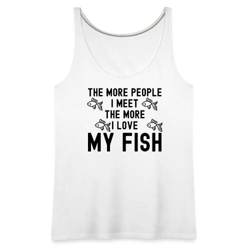 The More People I Meet The More I Love My Fish - Women's Premium Tank Top