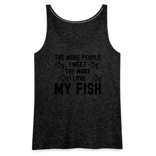 The More People I Meet The More I Love My Fish - Women's Premium Tank Top