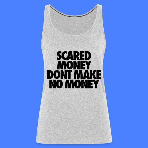 Scared Money Aint Make No Money - Women's Premium Tank Top