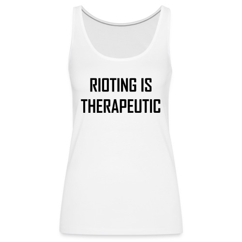 Rioting is Therapeutic - Women's Premium Tank Top