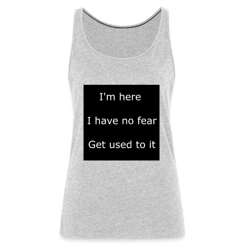 IM HERE, I HAVE NO FEAR, GET USED TO IT - Women's Premium Tank Top