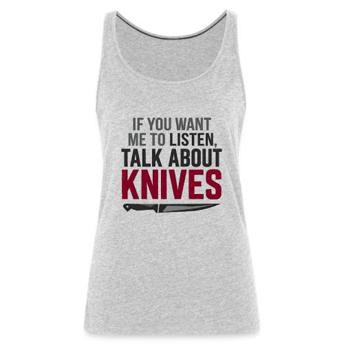 If You Want Me to Listen Talk About Knives - Women's Premium Tank Top