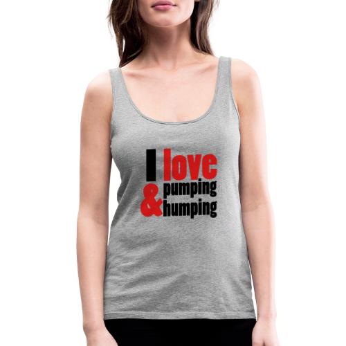 I Love Pumping and Humping - Women's Premium Tank Top