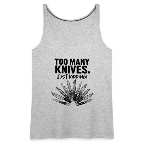 Too Many Knives Just Kidding Funny Knife Design - Women's Premium Tank Top