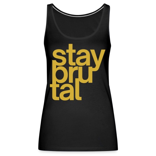 Stay BruTal (in gold metallic letters) - Women's Premium Tank Top