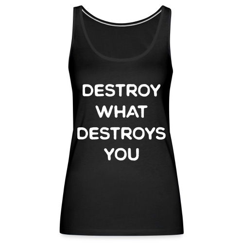 Destroy What Destroys You - Women's Premium Tank Top