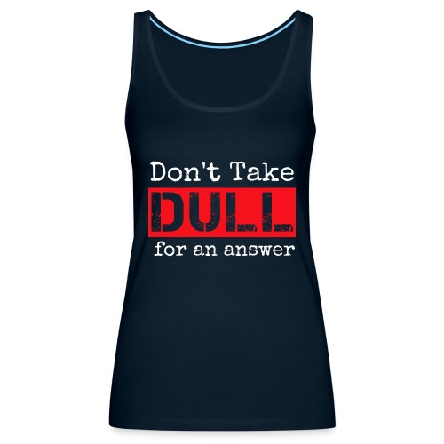 Don't Take Dull for an Answer - Women's Premium Tank Top