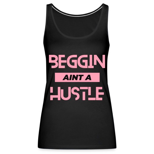 Begging Ain't A Hustle - Women's Premium Tank Top