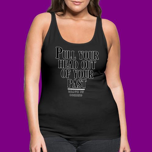 Pull your head out of your past - Leave it behind - Women's Premium Tank Top