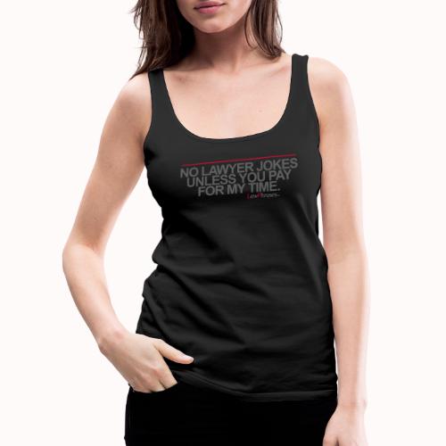 NO LAWYER JOKES UNLESS YOU PAY FOR MY TIME. - Women's Premium Tank Top