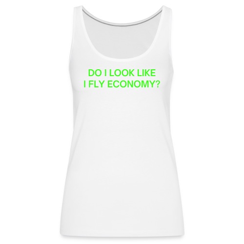 Do I Look Like I Fly Economy? (in neon green font) - Women's Premium Tank Top
