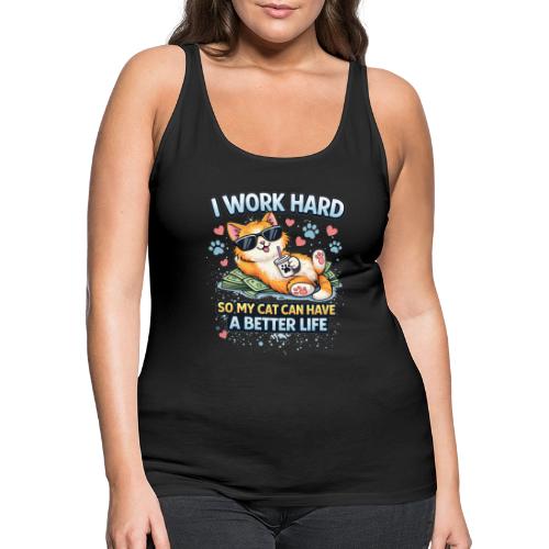 I Work Hard So My Cat Can Have a Better Life - Women's Premium Tank Top