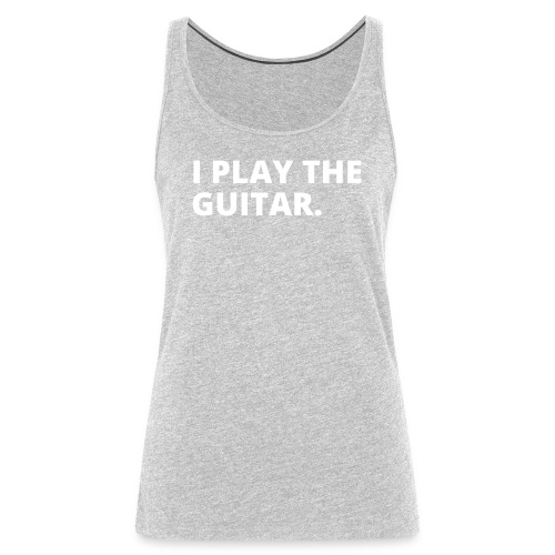 I PLAY THE GUITAR (white letters version) - Women's Premium Tank Top