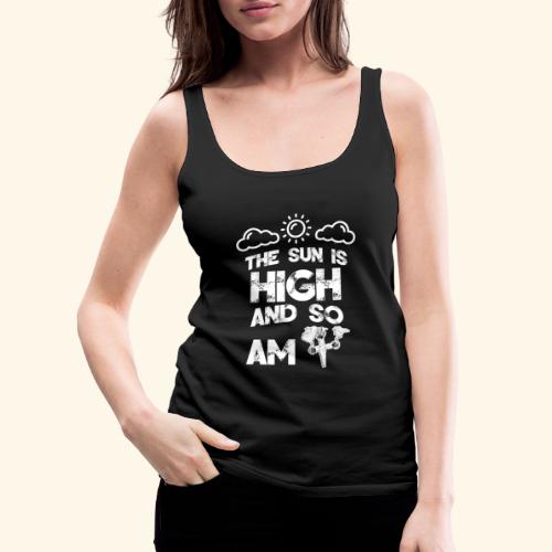 The sun is high and so am i - stoner shirt - 420 - Women's Premium Tank Top