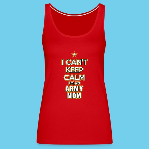 I Can't Keep Calm, I'm an Army Mom - Women's Premium Tank Top