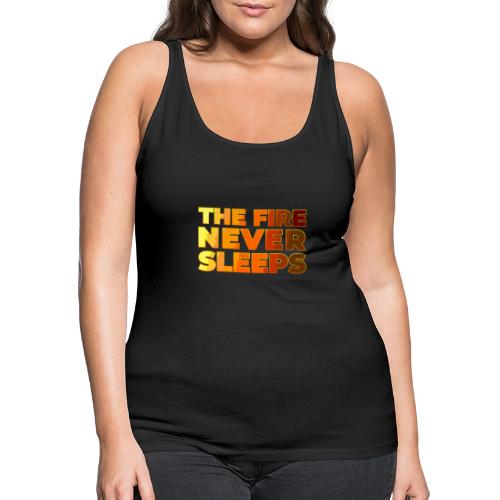 The fire never sleeps - Women's Premium Tank Top