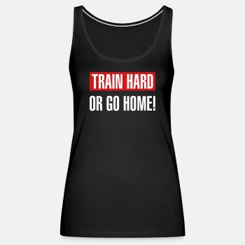 Train hard or go home - Tank Top for women