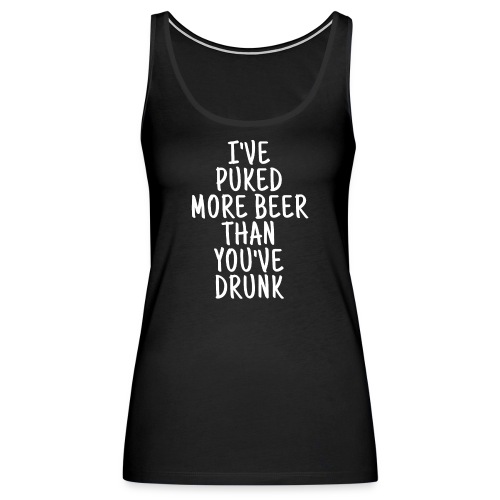 I've Puked More Beer Than You've Drunk - Women's Premium Tank Top
