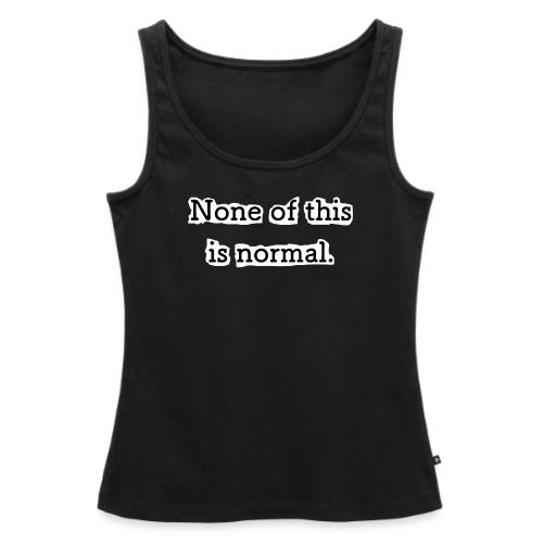None of this is Normal - Débardeur Premium pour femmes