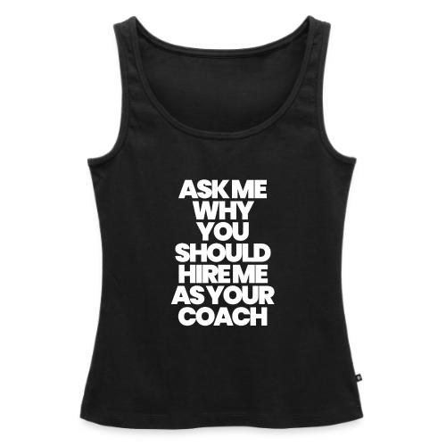 ASK ME WHY YOU SHOULD HIRE ME AS YOUR COACH - Women's Premium Tank Top