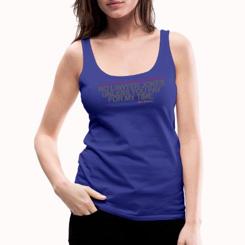NO LAWYER JOKES UNLESS YOU PAY FOR MY TIME. - Women's Premium Tank Top