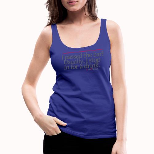 I passed the bar! Usually, I stop in for a drink. - Women's Premium Tank Top