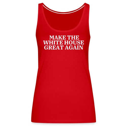 MAKE THE WHITE HOUSE GREAT AGAIN - Women's Premium Tank Top