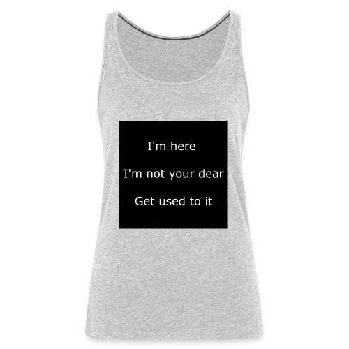 I'M HERE, I'M NOT YOUR DEAR, GET USED TO IT. - Women's Premium Tank Top