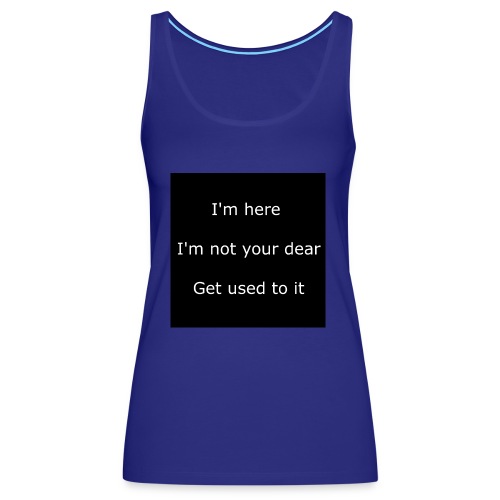 I'M HERE, I'M NOT YOUR DEAR, GET USED TO IT. - Women's Premium Tank Top
