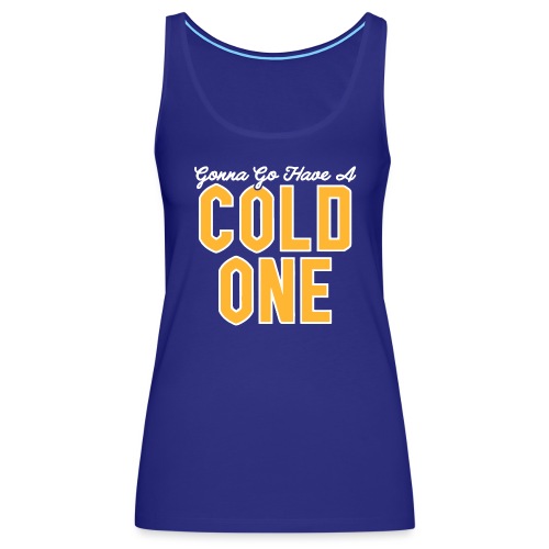 Gonna Go Have a Cold One - Women's Premium Tank Top