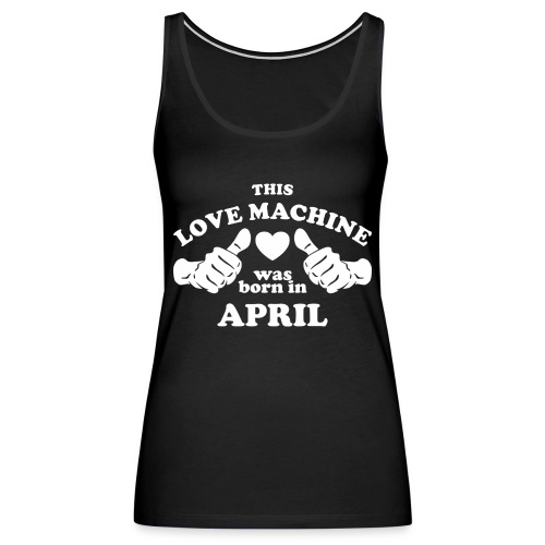 This Love Machine Was Born In April - Women's Premium Tank Top