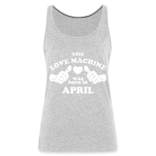 This Love Machine Was Born In April - Women's Premium Tank Top
