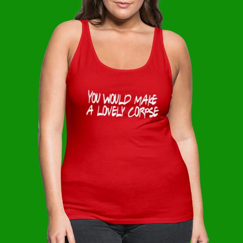 You Would Make a Lovely Corpse - Women's Premium Tank Top