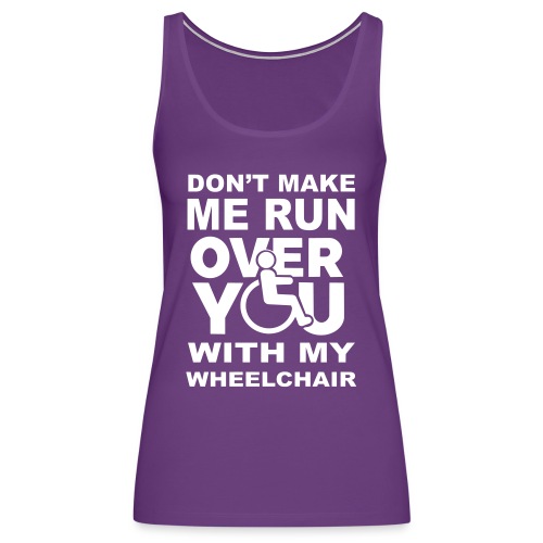 Make sure I don't roll over you with my wheelchair - Women's Premium Tank Top