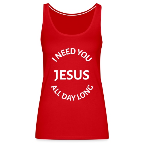 I NEED YOU JESUS ALL DAY LONG - Women's Premium Tank Top