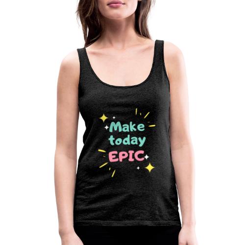 Make today epic - Women's Premium Tank Top