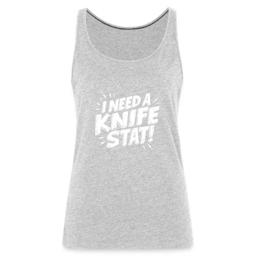 I Need a Knife Stat! - Women's Premium Tank Top