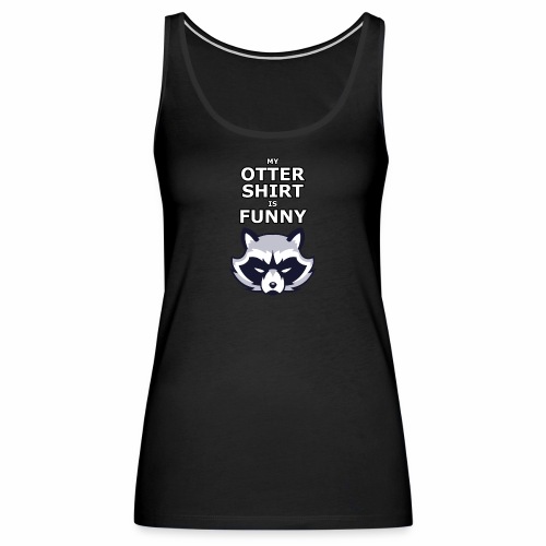 My Otter Shirt Is Funny - Women's Premium Tank Top