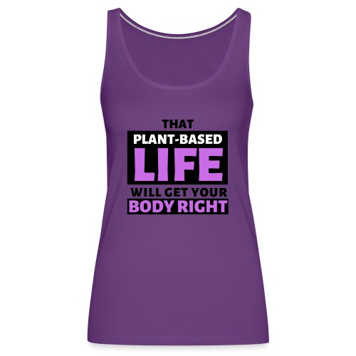 That Plant Based Life Will Get Your Body Right - Women's Premium Tank Top