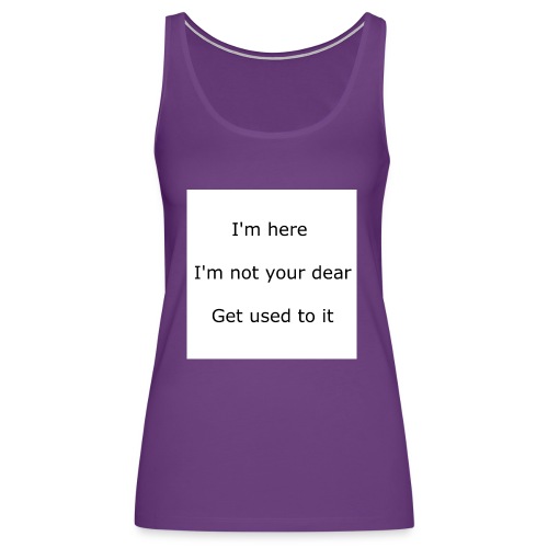 I'M HERE, I'M NOT YOUR DEAR, GET USED TO IT - Women's Premium Tank Top