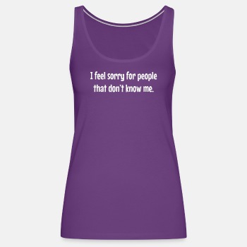 I feel sorry for people that dont know me - Tank Top for women
