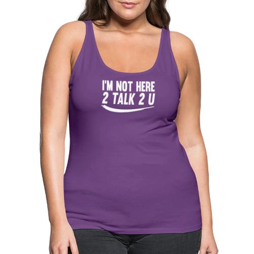 Im Not Here 2 Talk 2 You - Women's Premium Tank Top