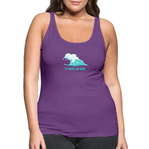 Be Water, My Friend - Women's Premium Tank Top