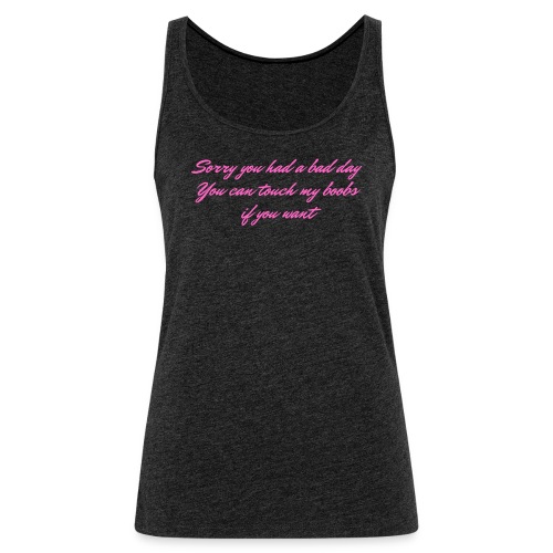 Sorry you had a bad day You can touch my boobs... - Women's Premium Tank Top