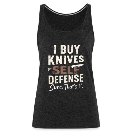 I Buy Knives for Self Defense Knife Collector Fun - Women's Premium Tank Top