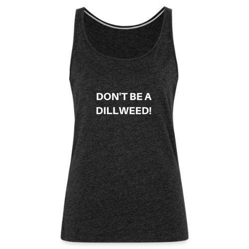 DON'T BE A DILLWEED - Women's Premium Tank Top