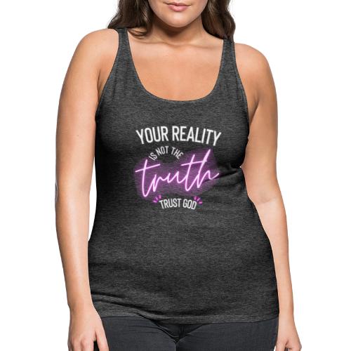 Your Reality is not the truth, Trust God - Women's Premium Tank Top